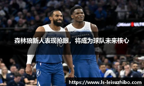 森林狼新人表现抢眼，将成为球队未来核心
