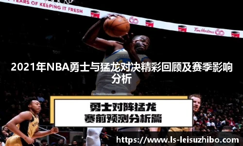 2021年NBA勇士与猛龙对决精彩回顾及赛季影响分析