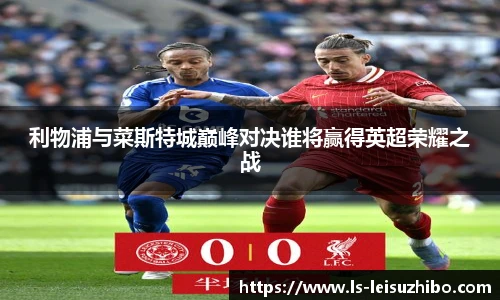 利物浦与菜斯特城巅峰对决谁将赢得英超荣耀之战