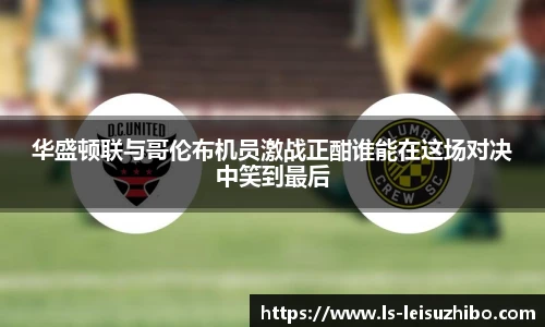 华盛顿联与哥伦布机员激战正酣谁能在这场对决中笑到最后