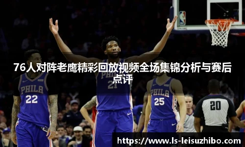 76人对阵老鹰精彩回放视频全场集锦分析与赛后点评