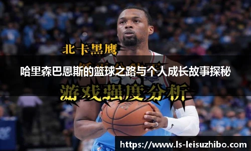 哈里森巴恩斯的篮球之路与个人成长故事探秘