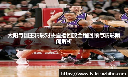 太阳与国王精彩对决直播回放全程回顾与精彩瞬间解析