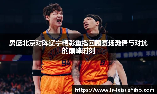 男篮北京对阵辽宁精彩重播回顾赛场激情与对抗的巅峰时刻