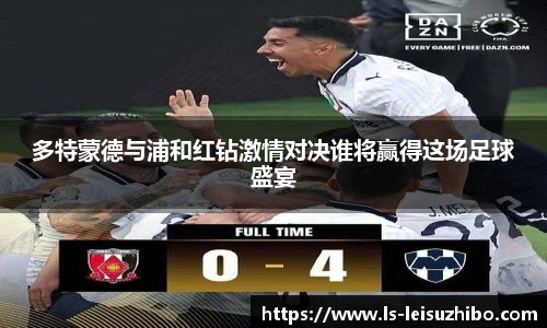 多特蒙德与浦和红钻激情对决谁将赢得这场足球盛宴