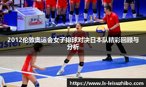 2012伦敦奥运会女子排球对决日本队精彩回顾与分析