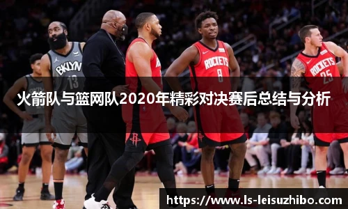 火箭队与篮网队2020年精彩对决赛后总结与分析